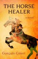 The Horse Healer di Gonzalo Giner edito da Open Road Media