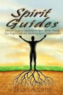 Spirit Guides: Ultimate Guide to Exploring the Spirit World, Finding Your Angel Guide and Mastering Spirit Communication di Brian Adams edito da Createspace