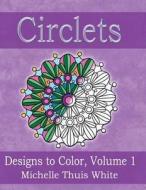 Circlets: Designs to Color, Volume 1 di Michelle Thuis White edito da Createspace