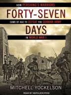 Forty-Seven Days: How Pershing's Warriors Came of Age to Defeat the German Army in World War I di Mitchell Yockelson edito da Tantor Audio
