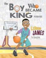 Lebron James: The Children's Book: The Boy Who Became King di Anthony Curcio edito da Createspace Independent Publishing Platform