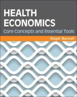 Health Economics: Core Concepts And Essential Tools di Steph Bernell edito da Health Administration Press