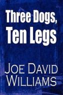 Three Dogs, Ten Legs di Joe David Williams edito da America Star Books