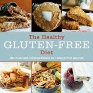 The Healthy Gluten-Free Diet: Nutritious and Delicious Recipes for a Gluten-Free Lifestyle di Abigail R. Gehring edito da SKYHORSE PUB