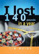 I LOST 140 POUNDS IN A YEAR di TIM WEISS edito da LIGHTNING SOURCE UK LTD