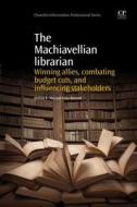 The Machiavellian Librarian: Winning Allies, Combating Budget Cuts, and Influencing Stakeholders di Melissa K Aho edito da CHANDOS PUB