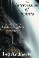 The Intercession of Spirits: Working with Animals, Angels & Ancestors di Ted Andrews edito da DRAGONHAWK PUB