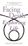 Facing Death Exploring Life di Grace Johnston edito da Wilkinson Publishing