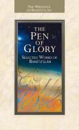 The Pen of Glory: Selected Works of Baha'u'llah di Baha'U'Llah edito da BAHAI PUB