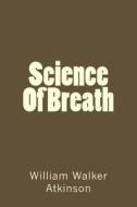 Science of Breath di William Walker Atkinson edito da Createspace Independent Publishing Platform
