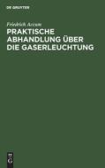 Praktische Abhandlung über die Gaserleuchtung di Friedrich Accum edito da De Gruyter