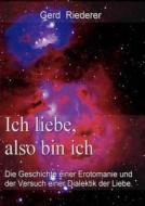 Ich Liebe, Also Bin Ich di Gerd Riederer edito da Books On Demand