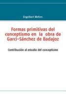 Formas Primitivas del Conceptismo En La Obra de Garci-S Nchez de Badajoz di Engelbert Wefers edito da Books on Demand