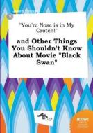 You're Nose Is in My Crotch! and Other Things You Shouldn't Know about Movie Black Swan di Jason Young edito da LIGHTNING SOURCE INC