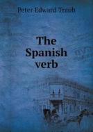The Spanish Verb di Peter Edward Traub, Edward Edgar Wood edito da Book On Demand Ltd.