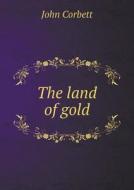 The Land Of Gold di John Corbett edito da Book On Demand Ltd.