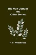The Man Upstairs and Other Stories di P. G. Wodehouse edito da Alpha Editions