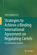Strategies to Achieve a Binding International Agreement on Regulating Cartels di John Sanghyun Lee edito da Springer-Verlag GmbH