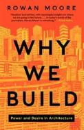 Why We Build: Power and Desire in Architecture di Rowan Moore edito da Harper Design