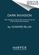 Dark Invasion: 1915: Germany's Secret War and the Hunt for the First Terrorist Cell in America di Howard Blum edito da HARPERCOLLINS