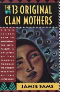 The Thirteen Original Clan Mothers: Your Sacred Path to Discovering the Gifts, Talents, and Abilities of the Feminin di Jamie Sams edito da HARPER ONE