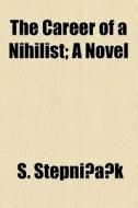 The Career Of A Nihilist; A Novel di S. Stepniak edito da General Books Llc