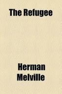 The Refugee di Herman Melville edito da General Books Llc