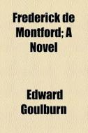 Frederick De Montford; A Novel di Edward Goulburn edito da General Books Llc