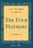 The Four Feathers (Classic Reprint) di A. E. W. Mason edito da Forgotten Books
