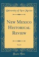 New Mexico Historical Review, Vol. 8 (Classic Reprint) di University Of New Mexico edito da Forgotten Books