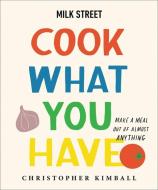 Milk Street: Cook What You Have: Make a Meal Out of Almost Anything (a Cookbook) di Christopher Kimball edito da VORACIOUS