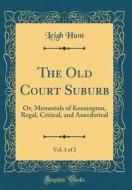 The Old Court Suburb, Vol. 1 of 2: Or, Memorials of Kensington, Regal, Critical, and Anecdotical (Classic Reprint) di Leigh Hunt edito da Forgotten Books