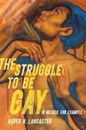 The Struggle To Be Gay-in Mexico, For Example di Roger N. Lancaster edito da University Of California Press
