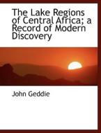 The Lake Regions of Central Africa; a Record of Modern Discovery di John Geddie edito da BiblioLife