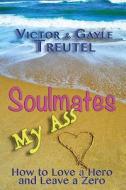 Soulmates My Ass: How to Love a Hero and Leave a Zero di Victor Treutel, Gayle Treutel edito da Silver Cat Press