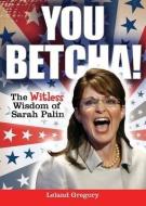 You Betcha!: The Witless Wisdom of Sarah Palin di Leland Gregory edito da ANDREWS & MCMEEL