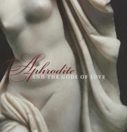 Aphrodite and the Gods of Love edito da Museum of Fine Arts,Boston