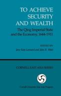 To Achieve Security and Wealth: The Qing Imperial State and the Economy, 1644-1911 (Ceas) di Marcia Leonard, Kelly Peter Ian Peter Ian Kelly Steve Peter Watt edito da CORNELL EAST ASIA PROGRAM