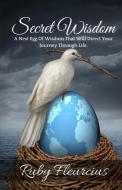 Secret Wisdom: A Nest Egg of Wisdom That Will Direct Your Journey Through Life di Ruby Fleurcius edito da SPIRITUALLY FIT PUBN