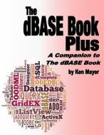 The dBASE Book Plus: A Companion to the dBASE Book di Ken Mayer edito da Golden Stag Productions