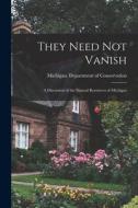 They Need Not Vanish: a Discussion of the Natural Resources of Michigan edito da LIGHTNING SOURCE INC