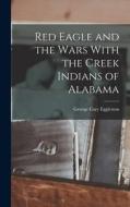 Red Eagle and the Wars With the Creek Indians of Alabama di George Cary Eggleston edito da LEGARE STREET PR