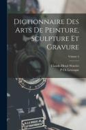Dictionnaire Des Arts De Peinture, Sculpture Et Gravure; Volume 4 di Claude-Henri Watelet, P. Ch Levesque edito da LEGARE STREET PR