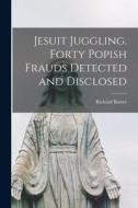 Jesuit Juggling. Forty Popish Frauds Detected and Disclosed di Richard Baxter edito da LEGARE STREET PR