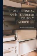 St. Augustine as an Interpreter of Holy Scripture di Richard Chenevix Trench edito da LEGARE STREET PR