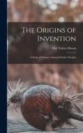 The Origins of Invention: A Study of Industry Among Primitive Peoples di Otis Tufton Mason edito da LEGARE STREET PR