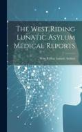 The West Riding Lunatic Asylum Medical Reports di West Riding Lunatic Asylum edito da LEGARE STREET PR
