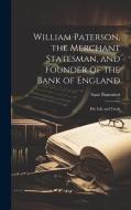 William Paterson, the Merchant Statesman, and Founder of the Bank of England: His Life and Trials di Saxe Bannister edito da LEGARE STREET PR