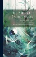 The Story of British Music: From the Earliest Times to the Tudor Period di Frederick James Crowest edito da LEGARE STREET PR
