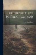 The British Fleet In The Great War di Archibald Hurd edito da LEGARE STREET PR